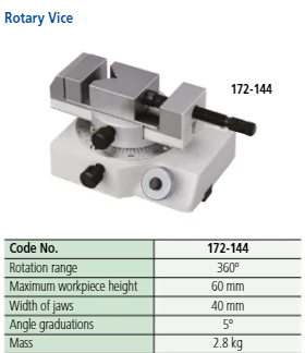 Mitutoyo 172-144 Series 218 Rotary Vices Description : Rotary Vice Type : 1 Slide Jaw Max. Workpiece Dia. : 60mm/2.4" Width of Jaw : 40mm/1.6" Angle Reading : 5 Degree Height : 76mm/3"